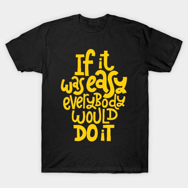 Inspirational Quote - If It Was Easy Everybody Would Do It - Fitness Motivation Typography (Yellow) T-Shirt by bigbikersclub